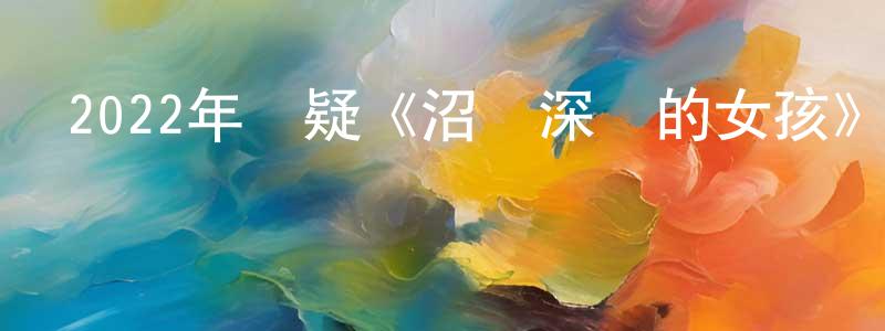 常思佳的動漫綜藝大全,2022年懸疑《沼澤深處的女孩》BD中英雙字迅雷下載_深夜電影
